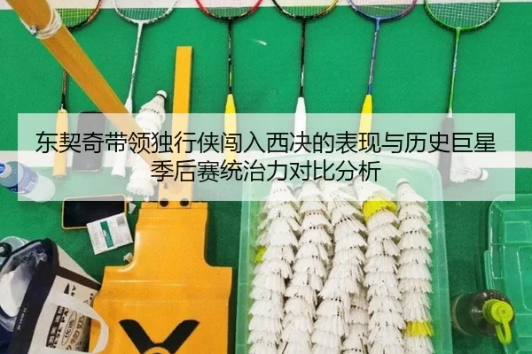 东契奇带领独行侠闯入西决的表现与历史巨星季后赛统治力对比分析