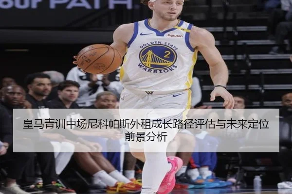 皇马青训中场尼科帕斯外租成长路径评估与未来定位前景分析