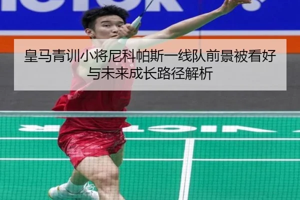 皇马青训小将尼科帕斯一线队前景被看好与未来成长路径解析