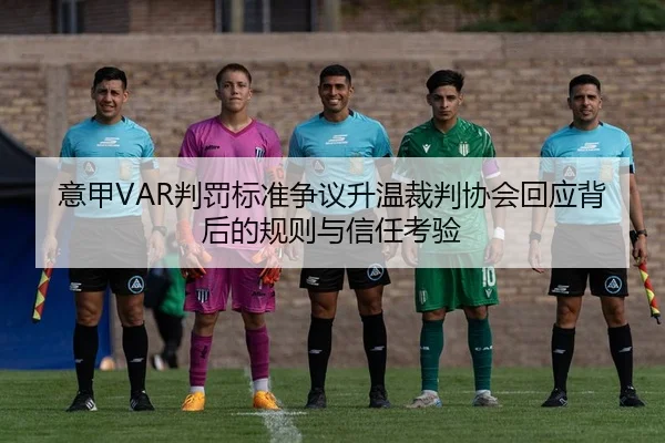 意甲VAR判罚标准争议升温裁判协会回应背后的规则与信任考验